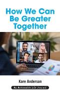 How We Can Be Greater Together: Want a Happier, More Meaningful & More Productive Life?