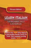 Learn Italian For Beginners Easily and In Your Car Phrases Edition! Contains Over 1000 Italian Beginner & Intermediate Phrases: Perfect For Travel - B