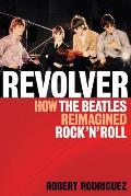 Revolver How the Beatles Re Imagined Rock n Roll