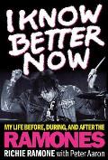I Know Better Now: My Life Before, During and After the Ramones
