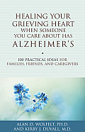 Healing Your Grieving Heart When Someone You Care about Has Alzheimers 100 Practical Ideas for Families Friends & Caregivers