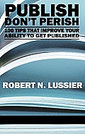 Publish Don't Perish: 100 Tips That Improve Your Ability to Get Published (Hc)