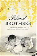 Blood Brothers A Memoir of Faith & Loss While Raising Two Sons with Cancer