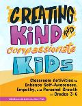 Creating Kind and Compassionate Kids: Classroom Activities to Enhance Self-Awareness, Empathy, and Personal Growth in Grades 3-6