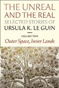 Unreal & the Real Selected Stories of Ursula K Le Guin Volume 2 Outer Space Inner Lands