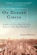 On Dupont Circle: Franklin and Eleanor Roosevelt and the Progressives Who Shaped Our World