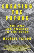 Creating the Future: Art & Los Angeles in the 1970s