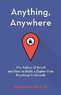 Anything, Anywhere: The Future of Retail and How to Build a Digital-First Roadmap to Growth