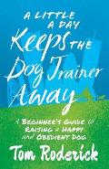 A Little a Day Keeps the Dog Trainer Away: A Beginner's Guide to Raising a Happy and Obedient Dog