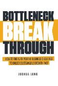 Bottleneck Breakthrough: How To Find & Fix Your #1 Business Challenge To Unlock Sustainable Growth, Fast