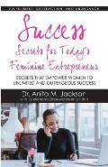 Success Secrets for Today's Feminine Entrepreneurs: Secrets from Today's Top Feminine Leaders on Fulfillment, Satisfaction, and Abundance