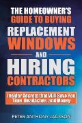 The Homeowner's Guide to Buying Replacement Windows and Hiring Contractors: Insider Secrets That Will Save You Time, Headaches, and Money