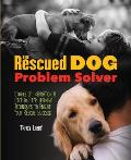 Rescued Dog Problem Solver Stories of Inspiration & Step By Step Training Techniques to Ensure Your Rescue Success