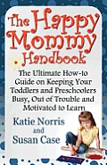The Happy Mommy Handbook: The Ultimate How-to Guide on Keeping Your Toddlers and Preschoolers Busy, Out of Trouble and Motivated to Learn