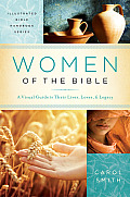 Women of the Bible A Visual Guide to Their Lives Loves & Legacy