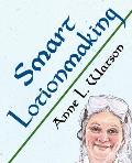 Smart Lotionmaking: The Simple Guide to Making Luxurious Lotions, or How to Make Lotion That's Better Than You Buy and Costs You Less