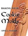 Baking with Cookie Molds: Secrets and Recipes for Making Amazing Handcrafted Cookies for Your Christmas, Holiday, Wedding, Tea, Party, Swap, Exc