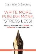 Write More, Publish More, Stress Less!: Five Key Principles for a Creative and Sustainable Scholarly Practice
