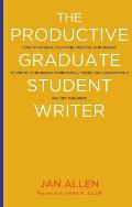 The Productive Graduate Student Writer: How to Manage Your Time, Process, and Energy to Write Your Research Proposal, Thesis, and Dissertation and Get