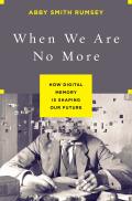 When We Are No More How Digital Memory Is Shaping Our Future