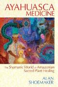 Ayahuasca Medicine The Shamanic World of Amazonian Sacred Plant Healing