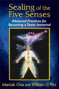 Sealing of the Five Senses: Advanced Practices for Becoming a Taoist Immortal