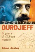 Deconstructing Gurdjieff Biography of a Spiritual Magician
