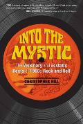 Into the Mystic The Visionary & Ecstatic Roots of 1960s Rock & Roll