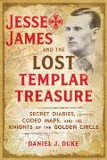 Jesse James & the Lost Templar Treasure Secret Diaries Coded Maps & the Knights of the Golden Circle