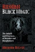 Russian Black Magic The Beliefs & Practices of Heretics & Blasphemers