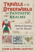 Travels to the Otherworld and Other Fantastic Realms: Medieval Journeys Into the Beyond