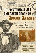 The Mysterious Life and Faked Death of Jesse James: Based on Family Records, Forensic Evidence, and His Personal Journals