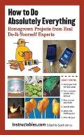 How to Do Absolutely Everything Homegrown Projects from Real Do It Yourself Experts