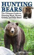 Hunting Bears The Ultimate Guide to Hunting Black Brown Grizzly & Polar Bears