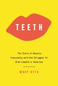 Teeth The Story of Beauty Inequality & the Struggle for Oral Health in America