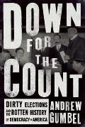Down for the Count Dirty Elections & the Rotten History of Democracy in America