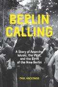 Berlin Calling A Story of Anarchy Music the Wall & the Birth of the New Berlin