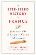 Bite Sized History of France Gastronomic Tales of Revolution War & Enlightenment