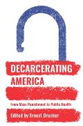 Decarcerating America From Mass Punishment to Public Health