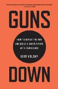 Guns Down How to Defeat the NRA & Build a Safer Future with Fewer Guns