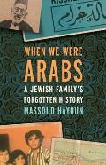 When We Were Arabs A Jewish Familys Forgotten History