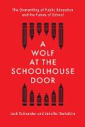 Wolf at the Schoolhouse Door The Dismantling of Public Education & the Future of School