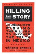 Killing the Story: Journalists Risking Their Lives to Uncover the Truth in Mexico