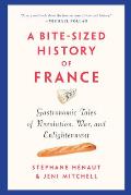 Bite Sized History of France Gastronomic Tales of Revolution War & Enlightenment
