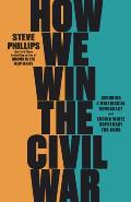 How We Win the Civil War How the Demographic Revolution Has Created a New American Majority