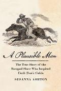 A Plausible Man: The True Story of the Escaped Slave Who Inspired Uncle Tom's Cabin