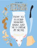 Everyday Cheesemaking How to Succeed at Making Dairy & Nut Cheeses at Home