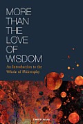 More Than the Love of Wisdom: An Introduction to the Whole of Philosophy