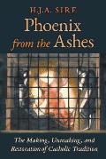 Phoenix from the Ashes The Making Unmaking & Restoration of Catholic Tradition