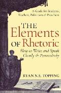 Elements Of Rhetoric How To Write & Speak Clearly & Persuasively A Guide For Students Teachers Politicians & Preachers